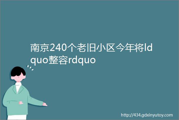 南京240个老旧小区今年将ldquo整容rdquo