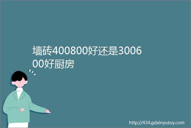 墙砖400800好还是300600好厨房