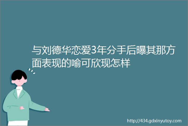 与刘德华恋爱3年分手后曝其那方面表现的喻可欣现怎样