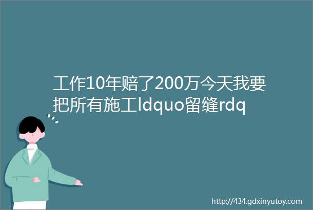 工作10年赔了200万今天我要把所有施工ldquo留缝rdquo的方法都交给你