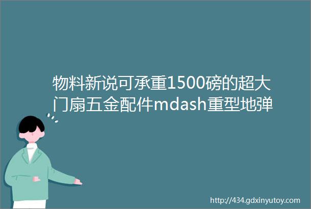 物料新说可承重1500磅的超大门扇五金配件mdash重型地弹簧