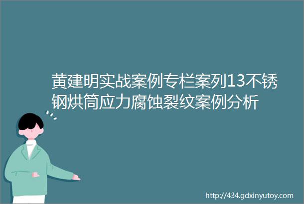 黄建明实战案例专栏案列13不锈钢烘筒应力腐蚀裂纹案例分析