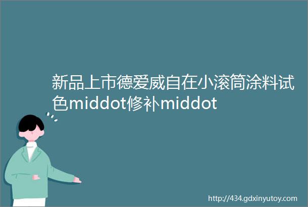 新品上市德爱威自在小滚筒涂料试色middot修补middotDIY随时随心刷