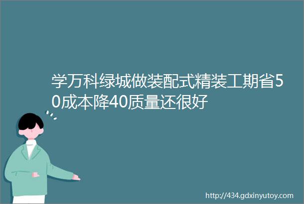 学万科绿城做装配式精装工期省50成本降40质量还很好