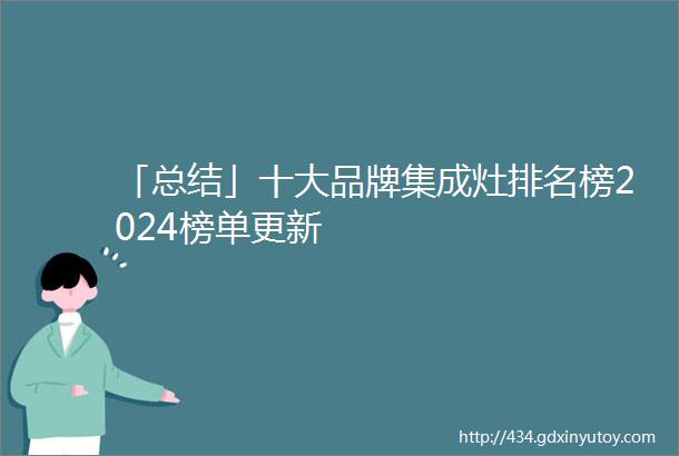 「总结」十大品牌集成灶排名榜2024榜单更新