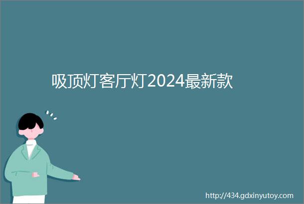 吸顶灯客厅灯2024最新款