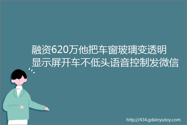 融资620万他把车窗玻璃变透明显示屏开车不低头语音控制发微信打电话