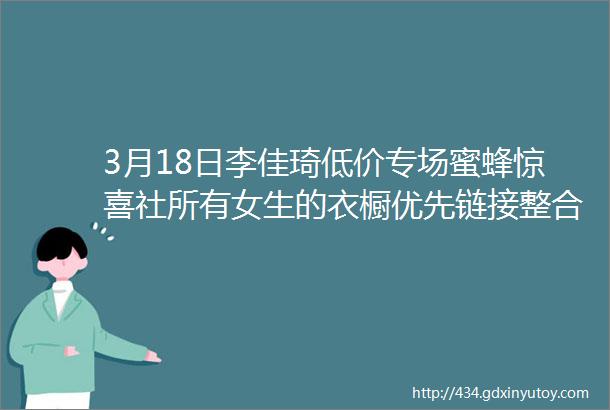 3月18日李佳琦低价专场蜜蜂惊喜社所有女生的衣橱优先链接整合版