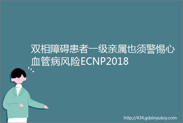 双相障碍患者一级亲属也须警惕心血管病风险ECNP2018