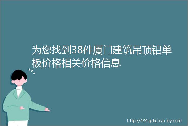 为您找到38件厦门建筑吊顶铝单板价格相关价格信息