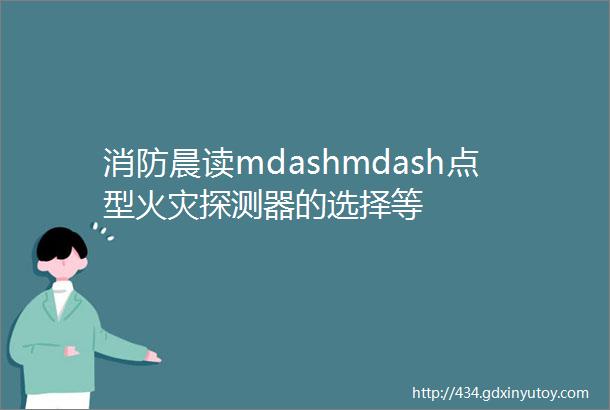 消防晨读mdashmdash点型火灾探测器的选择等