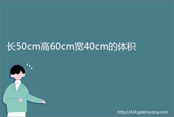 长50cm高60cm宽40cm的体积