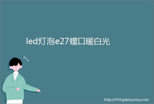 led灯泡e27螺口暖白光