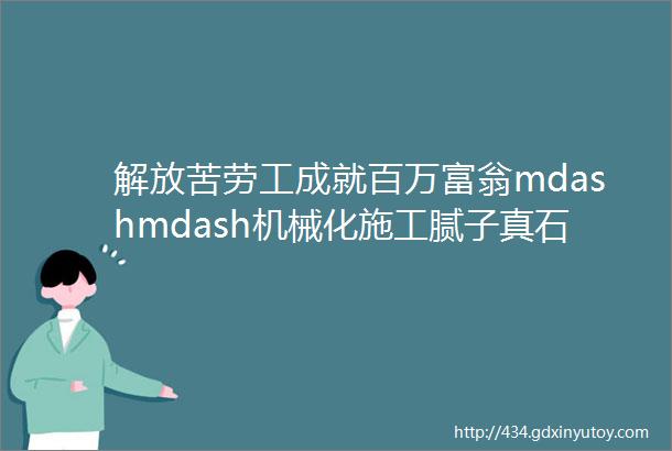 解放苦劳工成就百万富翁mdashmdash机械化施工腻子真石漆篇含精彩视频